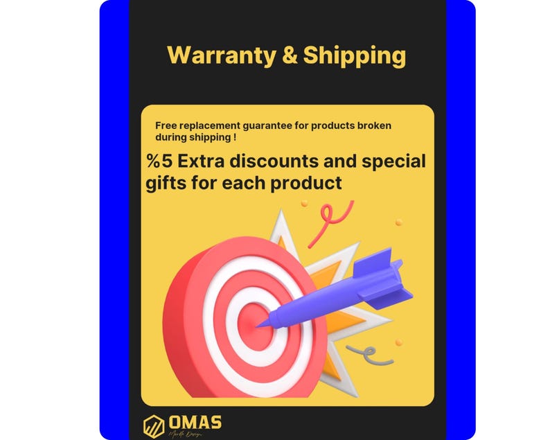 May include: A rectangular graphic with a yellow centre and blue border featuring a red and white target with a blue dart. Text reads: Warranty & Shipping, Free replacement guarantee for products broken during shipping!, %5 Extra discounts and special gifts for each product, and OMAS.