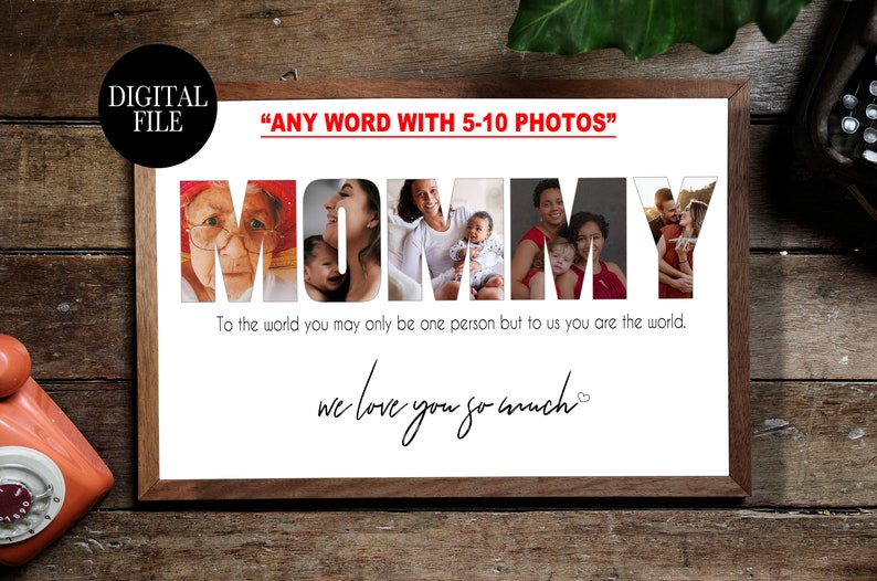 May include: A digital printable design featuring the word "MOMMY" with photos of different people incorporated into the letters. The text below reads "To the world you may only be one person but to us you are the world. We love you so much."