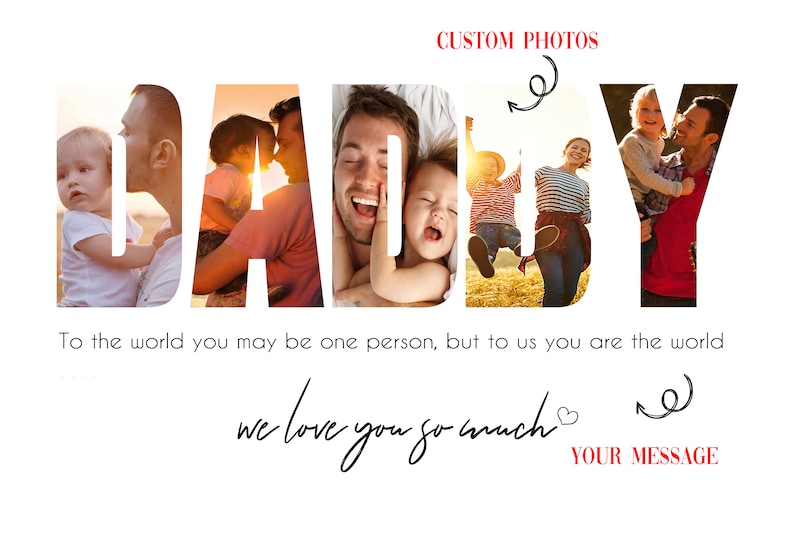 May include: A card with the word "DADDY" spelled out in large letters. Each letter is filled with a different photo of a father and his children. The text "To the world you may be one person, but to us you are the world" is below the word "DADDY". The text "we love you so much" is below the text. The text "YOUR MESSAGE" is below the text.