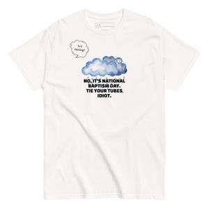 Puede incluir: Camiseta blanca con una nube azul y el texto "NO, IT'S NATIONAL BAPTISM DAY. TIE YOUR TUBES, IDIOT." Un bocadillo dice "Is it raining?"