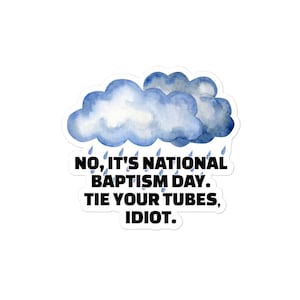 May include: A white sticker with a watercolor illustration of blue clouds and raindrops. The sticker has the text: "NO, IT'S NATIONAL BAPTISM DAY. TIE YOUR TUBES, IDIOT."