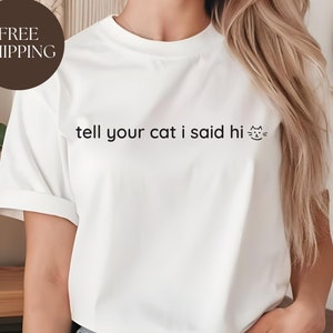 Tell Your Cat I Said Hi Shirt, Cat Lover&#39;s Tee, Cute Animal T-Shirt, Perfect Gift for Pet Owners, Funny Cat Shirt, Sarcastic Tee