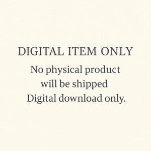 May include: Cream-colored background with black text that reads: DIGITAL ITEM ONLY. No physical product will be shipped. Digital download only.