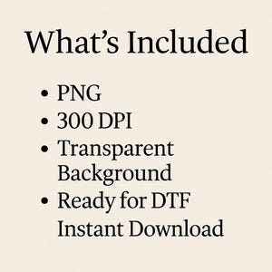 May include: Text on a beige background reads "What's Included" followed by bullet points: PNG, 300 DPI, Transparent Background, Ready for DTF, and Instant Download. The text is in a bold, black font.