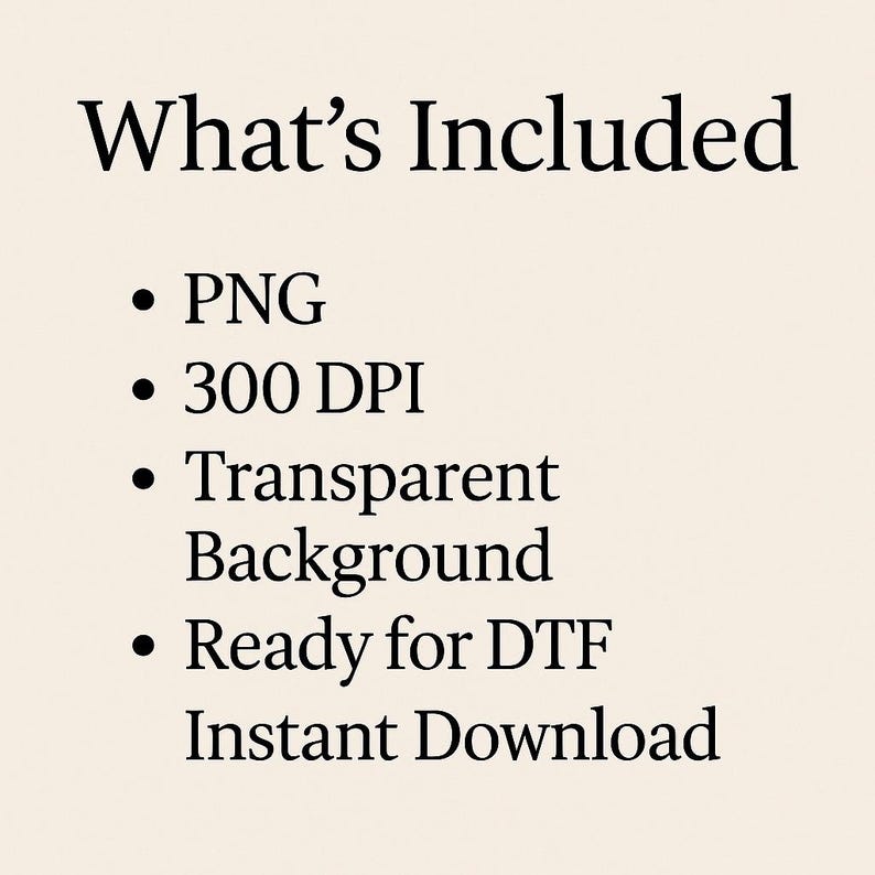 May include: Text on a beige background reads "What's Included" followed by bullet points: PNG, 300 DPI, Transparent Background, Ready for DTF, and Instant Download. The text is in a bold, black font.