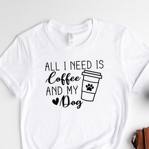 All I Need Coffee And My Dog Shirt, Dog Mom Shirt, Mother&#39;s Day Shirt, Gift For Her, Coffee Lover Shirt