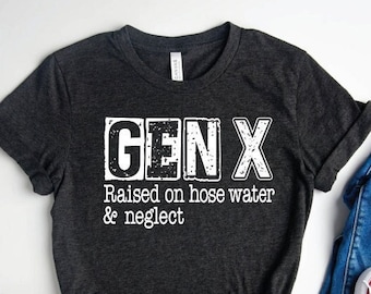 Gen X Raised On Hose Water And Neglect Shirt, Humor Generation T Shirt, Sarcastic Shirt, Funny Quotes Sweatshirt, Funny Adult Shirts, X tee