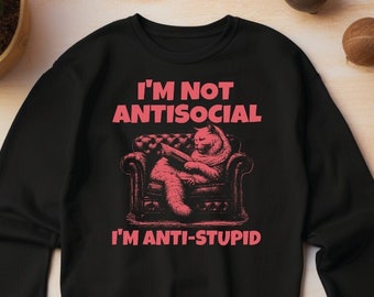 I'm Not Antisocial, I'm Anti-Stupid Sweatshirt, Cat Sweatshirt, Gift for women, Gift for her, Mom Gifts, Birthday Gift, Women Shirt, Gift
