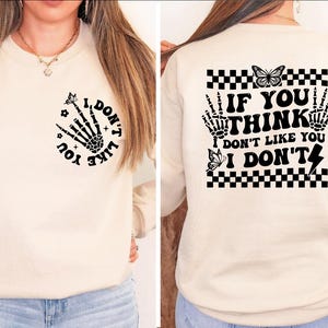 If You Think I Don&#39;t Like You I Don&#39;t Sweatshirt, Funny Sayings Tee, Front And Back Shirts, I Don&#39;t Like You Skeleton Hand,Funny Quote Shirt