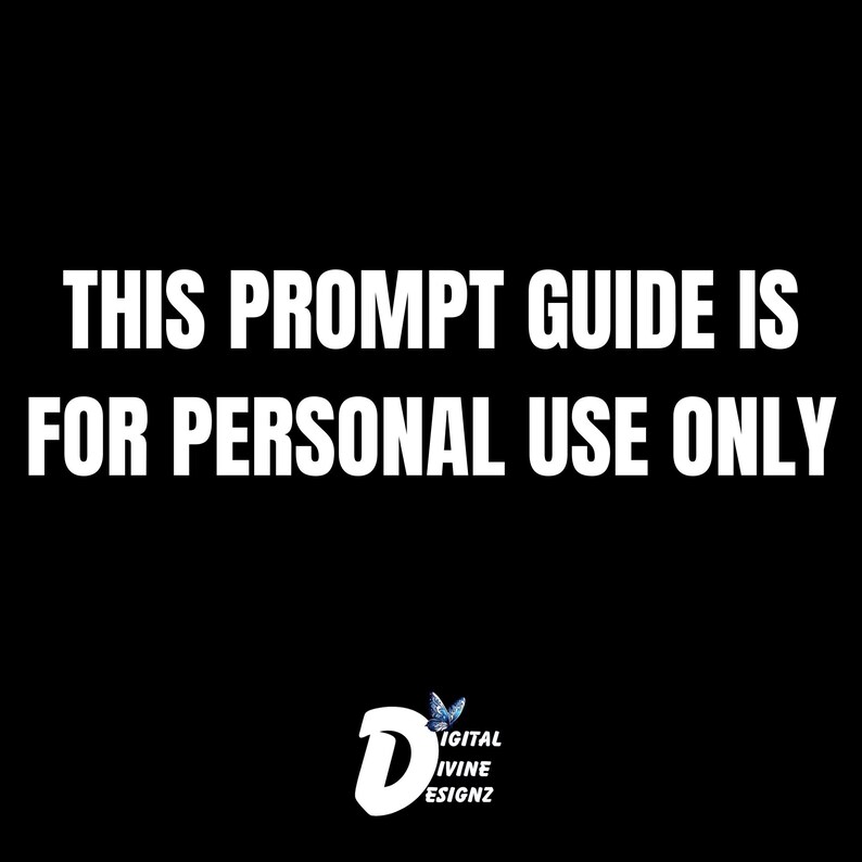 May include: Black and white text on a black background that reads "This prompt guide is for personal use only".  A blue butterfly logo with the text "Digital Divine Designz" is at the bottom of the image.