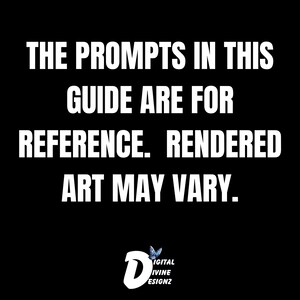 May include: Black and white text on a black background that reads "THE PROMPTS IN THIS GUIDE ARE FOR REFERENCE. RENDERED ART MAY VARY." with a blue butterfly logo that reads "DIGITAL IVINE ESIGNZ" at the bottom.