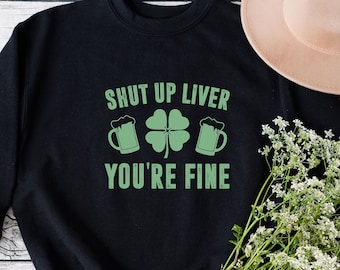 Shut Up Liver You're Fine Sweatshirt, Drinking Sweatshirt, St. Patricks Day Sweatshirt, Shamrock Sweatshirt, Gift For St Patrick's Day