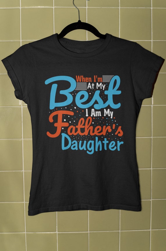 When I Am at My Best I Am My Fathers Daughter Tshirt Etsy