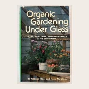 Organic gardening under glass: fruits, vegetables, and ornamentals in the greenhouse