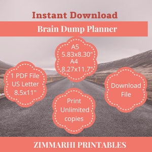 May include: A digital download of a printable brain dump planner in US Letter (8.5x11 inches), A4 (8.27x11.7 inches), and A5 (5.83x8.30 inches) sizes. The image shows a road with a pink cloud-shaped graphic that says "1 PDF File, US Letter, 8.5x11" and another pink cloud-shaped graphic that says "Download File". The image also shows a pink cloud-shaped graphic that says "Print Unlimited Copies". The text "Instant Download" and "Brain Dump Planner" is at the top of the image. The text "ZIMMARHI PRINTABLES" is at the bottom of the image.