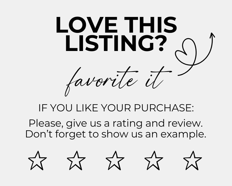 May include: Black and white graphic with the text "LOVE THIS LISTING?" and "favorite it" with a heart and arrow. Below the text is the phrase "IF YOU LIKE YOUR PURCHASE: Please, give us a rating and review. Don't forget to show us an example." and five black and white stars.