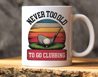 Funny Golf Mug for Men, Funny Golf Lover Gift, Clever Golf Pun Coffee Cup, Retired Golfer Birthday Gift, Never Too Old To Go Clubbing