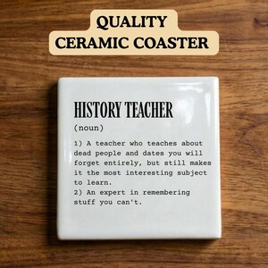 May include: A square white ceramic coaster featuring black text that reads: HISTORY TEACHER (noun) 1) A teacher who teaches about dead people and dates you will forget entirely, but still makes it the most interesting subject to learn. 2) An expert in remembering stuff you can't.