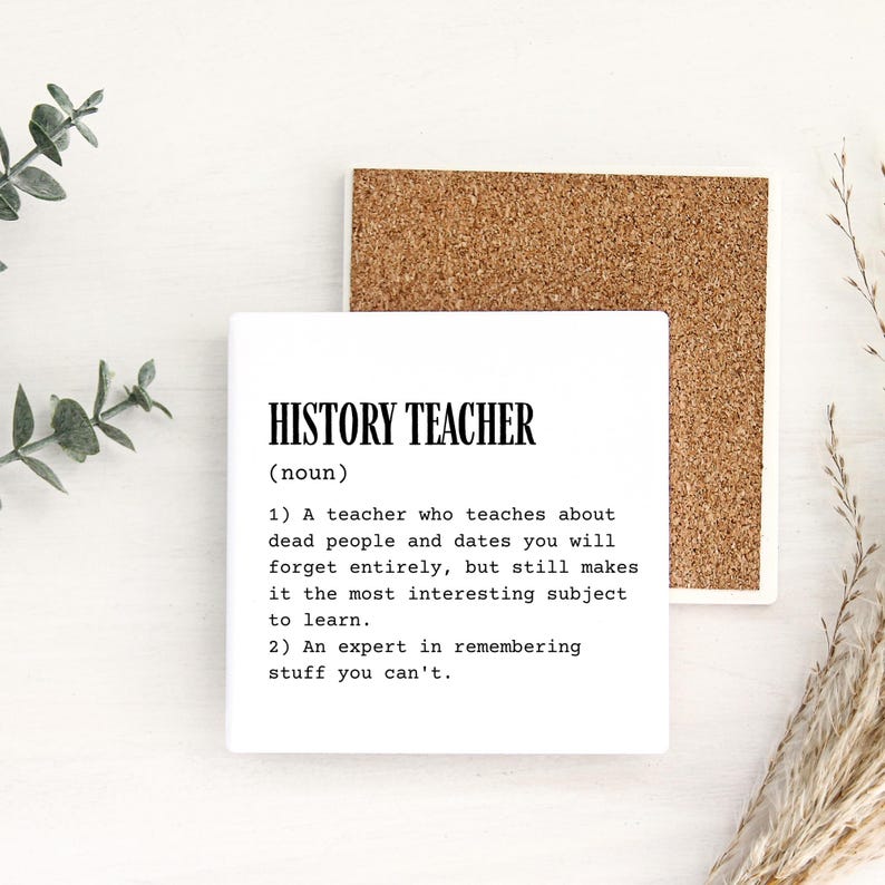 May include: A square white ceramic coaster with a cork backing featuring black printed text that reads: HISTORY TEACHER (noun) 1) A teacher who teaches about dead people and dates you will forget entirely, but still makes it the most interesting subject to learn. 2) An expert in remembering stuff you can't.