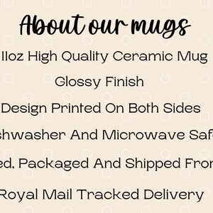 May include: A light beige informational graphic with white circles featuring the text: About our mugs, Iloz High Quality Ceramic Mug, Glossy Finish, Design Printed On Both Sides, Dishwasher And Microwave Safe, Printed, Packaged And Shipped From UK, Royal Mail Tracked Delivery.