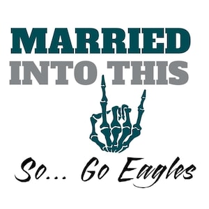 May include: White graphic with the text "MARRIED INTO THIS" in teal and grey, with a teal skeleton hand making a rock-and-roll gesture. The text "So... Go Eagles" is in black script.