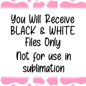 May include: A white background with pink cow spots. The text reads: "You Will Receive BLACK & WHITE Files Only Not for use in sublimation"