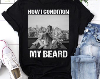 How I Condition My Beard Vintage T-Shirt, Funny Meme Shirt, Naughty Shirt, Naughty Meme Shirt, Adult Meme Shirt, Beardy Shirt