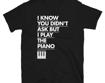 I Know You Didn't Ask But I Play The Piano Short-Sleeve Unisex T-Shirt