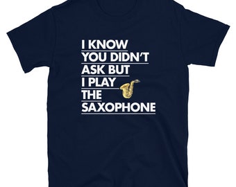 I Know You Didn't Ask But I Play The Saxophone Short-Sleeve Unisex T-Shirt