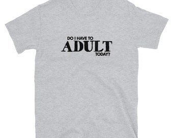Do I have to ADULT today? Short-Sleeve Unisex T-Shirt