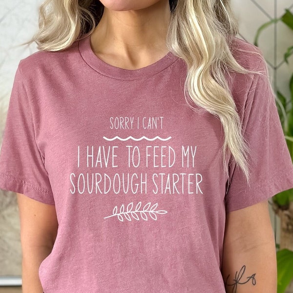 Sourdough Baking Shirt, Baking Lover Shirt, Sorry I Can't I Have to Feed my Sourdough Starter Tee, Baking Enthusiast T-Shirt, Gift for Baker
