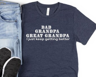 Dad Grandpa and Great Grandpa Shirt, I Just Keep Getting Better Shirt, Great Grandpa Shirt, Pregnancy Announcement, Grandpa Birthday Shirt