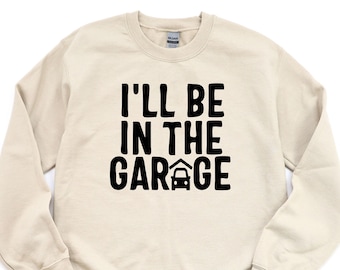 Funny Men Sweatshirt, I'll be In The Garage Sweatshirt, Fathers Day Gift, Dad Sweatshirt, Mechanic Hoodie, Husband Gift, Garage Sweatshirt