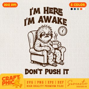 May include: A black and white illustration of a sloth sitting in a chair with a cup of coffee. The sloth is wearing a necklace and has a tired expression. The text "I'm here I'm awake Don't push it" is written above the sloth. The text "Sarcastic" is written below the sloth.