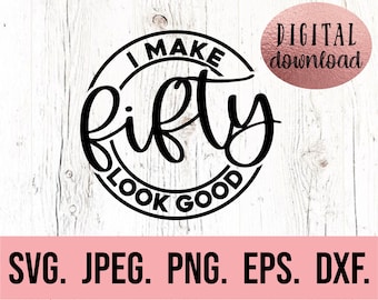 I Make 50 Look Good SVG - Fifty AF - 50th Birthday svg - Fifty SVG - Hello Fifty Design - Digital Download - Cricut Cut File - 50 png