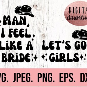 May include: Black and white graphic design with the text "MAN, I FEEL LIKE A BRIDE" and "LET'S GO GIRLS" with a cowboy hat graphic above each phrase.