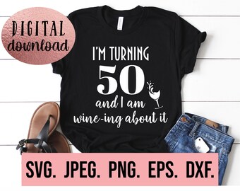 I'm Turning 50 and I am Wine-ing About It - 50th Birthday Design - Fifty SVG - Hello Fifty - instant Download - Wine Birthday Shirt cut file