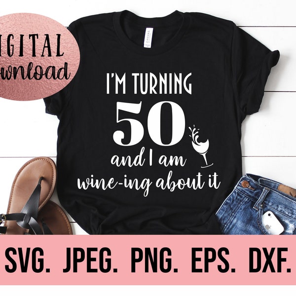 I'm Turning 50 and I am Wine-ing About It - 50th Birthday Design - Fifty SVG - Hello Fifty - instant Download - Wine Birthday Shirt cut file