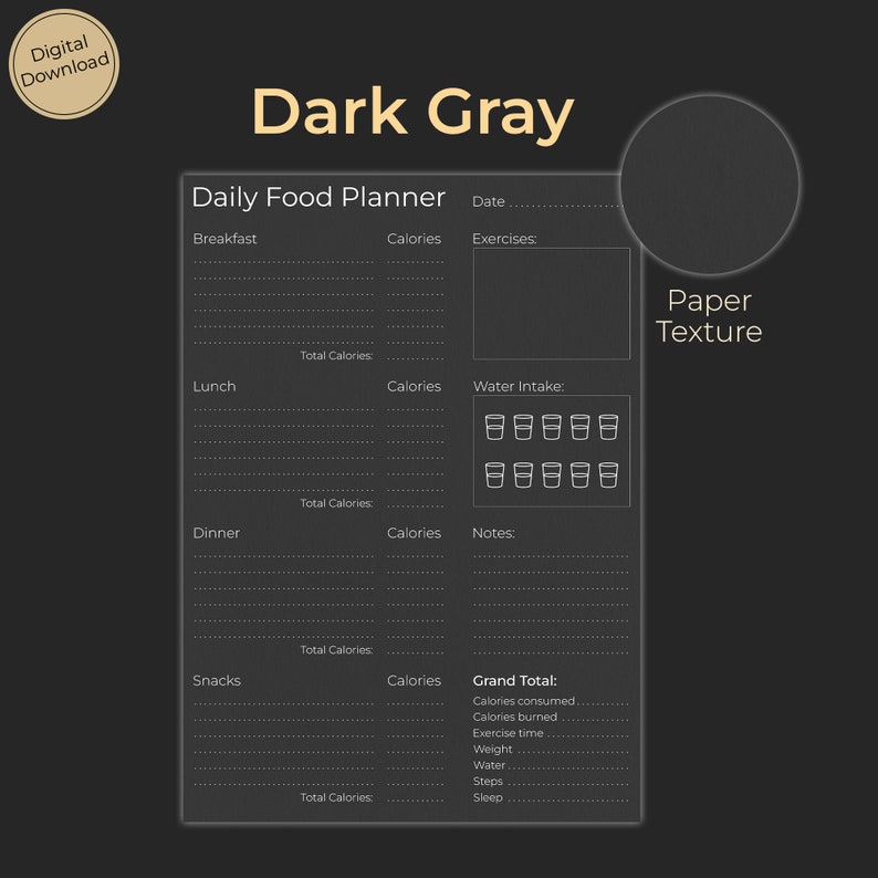 May include: A dark gray printable daily food planner with sections for breakfast, lunch, dinner, snacks, and a grand total. The planner includes spaces for calories, water intake, notes, and exercises. The planner has a paper texture.