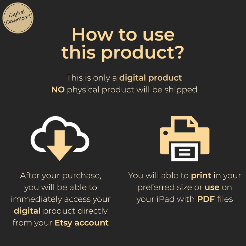 May include: A digital download graphic with a cloud and a printer icon. The text reads "How to use this product? This is only a digital product. NO physical product will be shipped. After your purchase, you will be able to immediately access your digital product directly from your Etsy account. You will able to print in your preferred size or use on your iPad with PDF files."