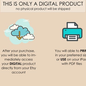 May include: Illustration of a cloud with a downward arrow, indicating a digital download, and a printer with a document, indicating that the product can be printed. Text reads: "THIS IS ONLY A DIGITAL PRODUCT no physical product will be shipped. After your purchase, you will be able to immediately access your DIGITAL product directly from your Etsy account. You will able to PRINT in your preferred size or USE on your iPad with PDF files."