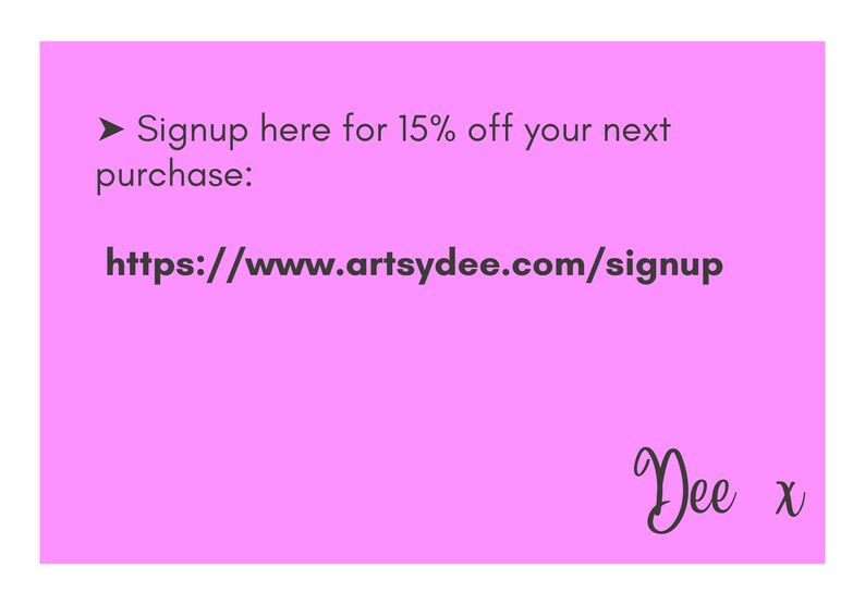 May include: Pink background with a white arrow pointing to the right. Text reads: Signup here for 15% off your next purchase: https://www.artsydee.com/signup. Signature reads: Dee x