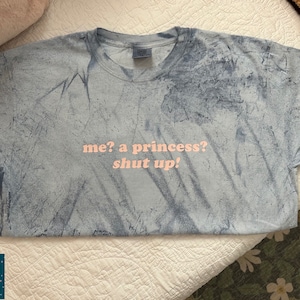 Me? A princess? Shut up! | Comfort Colors Shirt
