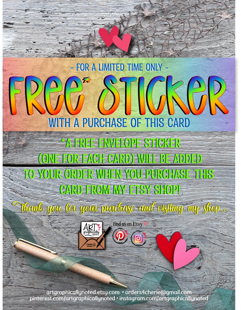 A free sticker offer with the purchase of this card. A free envelope sticker (one for each card) will be added to your order when you purchase this card from my Etsy shop! Thank you for your purchase and visiting my shop. Artgraphicallynoted.etsy.com, orders4cherie@gmail.com pinterest.com/artgraphicallynoted, instagram.com/artgraphicallynoted