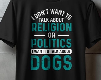 I Don&#39;t Want to Talk About Religion or Politics T-Shirt, Funny Dog Lover Quote Tee, Humorous Statement Shirt for Dog Enthusiasts
