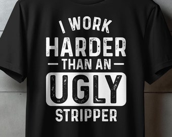 Funny Motivational T-Shirt, I Work Harder Than An Ugly Stripper, Graphic Tee, Humorous Quote Shirt, Sarcastic Style, Casual Wear