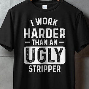 Funny Motivational T-Shirt, I Work Harder Than An Ugly Stripper, Graphic Tee, Humorous Quote Shirt, Sarcastic Style, Casual Wear