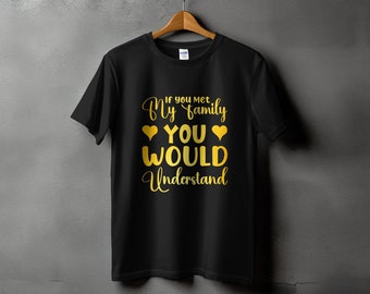 Family Humor T-Shirt, If You Met My Family You Would Understand Tee, Funny Quote Shirt, Golden Text, Unisex Apparel