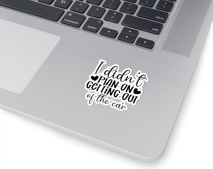 I Didn't Plan On Getting Out of the Car Sticker | Kiss-Cut Vinyl Decal