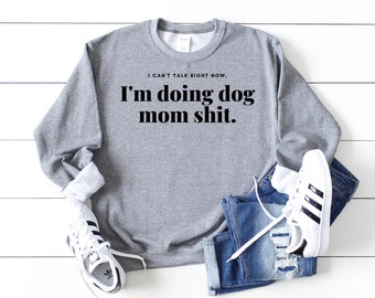 Dog Mom Sweatshirt, Dog Mom Shit, Dog Mama Sweatshirts, Dogs Are My Favorite People, I Can't Right Now I'm Doing Dog Mom Shit, Dog Dad
